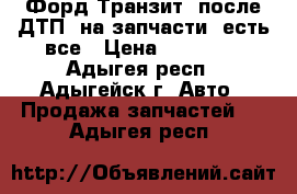 Форд Транзит, после ДТП ,на запчасти ,есть все › Цена ­ 20 000 - Адыгея респ., Адыгейск г. Авто » Продажа запчастей   . Адыгея респ.